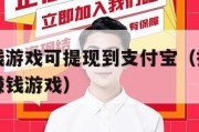 支付宝赚钱游戏可提现到支付宝（提现到支付宝里面的赚钱游戏）