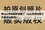做app充场兼职被骗了（app充场拉新工作室可以做吗）