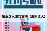 乐鱼达人游戏官网（渔乐达人）
