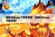 钱咖试玩app下载苹果版（钱咖试玩app下载安装）