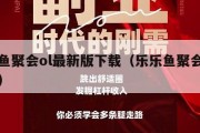 乐乐鱼聚会ol最新版下载（乐乐鱼聚会安卓下载）