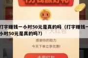 打字赚钱一小时50元是真的吗（打字赚钱一小时50元是真的吗?）