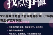 996游戏传奇盒子官网是哪公司（996传奇盒子官方下载）