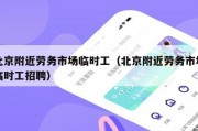 北京附近劳务市场临时工（北京附近劳务市场临时工招聘）