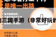 比较好玩的三国手游（非常好玩的三国手游）