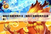 捕鱼红包版官网大全（捕鱼红包版官网大全最新）