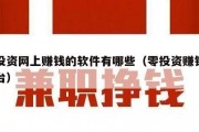 零投资网上赚钱的软件有哪些（零投资赚钱的平台）
