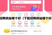 招聘网站哪个好（下载招聘网站哪个好）