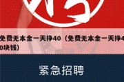 免费无本金一天挣40（免费无本金一天挣40块钱）