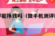 做手机测评能挣钱吗（做手机测评能挣钱吗知乎）