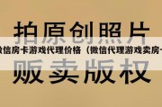 微信房卡游戏代理价格（微信代理游戏卖房卡）