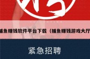 捕鱼赚钱软件平台下载（捕鱼赚钱游戏大厅）