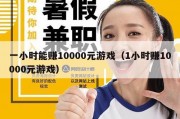 一小时能赚10000元游戏（1小时赚10000元游戏）