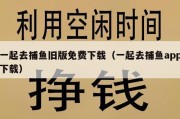 一起去捕鱼旧版免费下载（一起去捕鱼app下载）