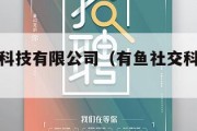 有鱼网络科技有限公司（有鱼社交科技有限公司）