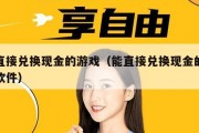 能直接兑换现金的游戏（能直接兑换现金的游戏软件）