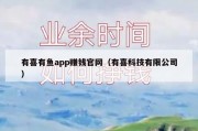 有喜有鱼app赚钱官网（有喜科技有限公司）