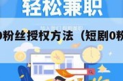 短剧推广0粉丝授权方法（短剧0粉授权平台）