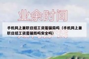 手机网上兼职日结工资是骗局吗（手机网上兼职日结工资是骗局吗安全吗）