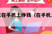 干什么可以在手机上挣钱（在手机上干啥可以赚钱）