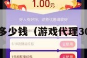 游戏代理多少钱（游戏代理300元一天）