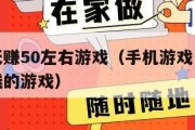 手机一天赚50左右游戏（手机游戏一天赚五六十块钱的游戏）