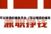 可以挣钱的捕鱼平台（可以赚钱的捕鱼）
