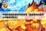 挣钱的游戏全部提现到微信（最能赚钱的游戏软件提现到微信）