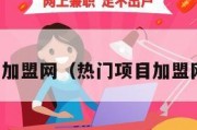 热门项目加盟网（热门项目加盟网名大全）