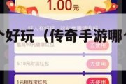 传奇手游哪个好玩（传奇手游哪个好玩怎么样）
