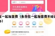 鱼在一起加盟费（鱼你在一起加盟费不给退怎么办）