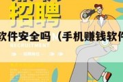 手机赚钱软件安全吗（手机赚钱软件是不是真的）