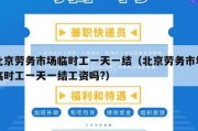 北京劳务市场临时工一天一结（北京劳务市场临时工一天一结工资吗?）