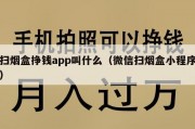 扫烟盒挣钱app叫什么（微信扫烟盒小程序）
