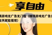 赚钱游戏无广告无门槛（赚钱游戏无广告无门槛当天就能提现）