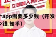 开发一个app需要多少钱（开发一个app需要多少钱 知乎）