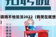 我想搞钱不怕犯法2022（我现在就想搞钱句子）