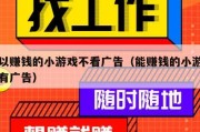 可以赚钱的小游戏不看广告（能赚钱的小游戏没有广告）