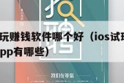 ios试玩赚钱软件哪个好（ios试玩软件赚钱app有哪些）