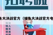 捕鱼大决战官方（捕鱼大决战官方电话）