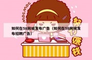 如何在58同城发布广告（如何在58同城发布招聘广告）