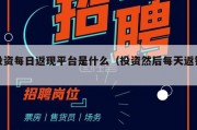 投资每日返现平台是什么（投资然后每天返钱）