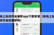 线上批改作业兼职app下载安装（有线上批改作业的兼职吗）