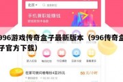 996游戏传奇盒子最新版本（996传奇盒子官方下载）