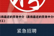 离我最近的劳务中介（离我最近的劳务中介临时工）