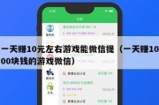 一天赚10元左右游戏能微信提（一天赚1000块钱的游戏微信）