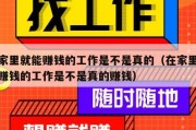 在家里就能赚钱的工作是不是真的（在家里就能赚钱的工作是不是真的赚钱）