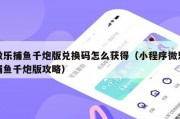 微乐捕鱼千炮版兑换码怎么获得（小程序微乐捕鱼千炮版攻略）