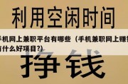 手机网上兼职平台有哪些（手机兼职网上赚钱有什么好项目?）