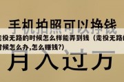 走投无路的时候怎么样能弄到钱（走投无路的时候怎么办,怎么赚钱?）
